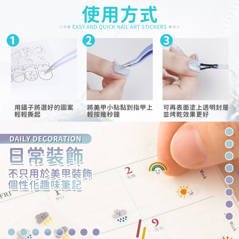 1使用方式EASY AND QUICK NAIL ART STICKERS 3將選好的圖案輕輕撕起將小貼黏到指甲上輕按幾秒鐘可再表面塗上透明封層並烤乾效果更好DAILY DECORATION日常裝飾不只用於美甲裝飾個性化趣味筆記2先FRI9WeekWeek