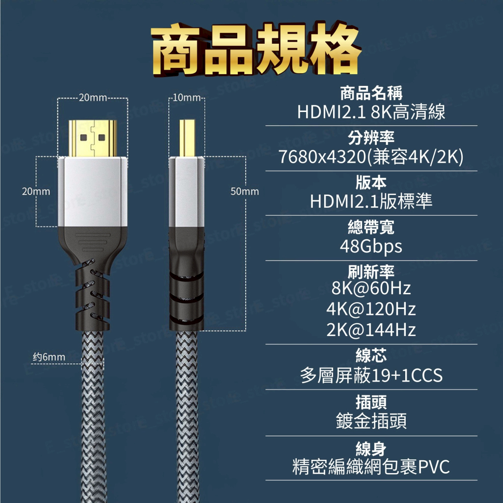 商品規格-20mm stosto20mm50mm  商品名稱HDMI2.18K高清線分辨率7680x4320(兼容4K/2K)版本HDMI2.1版標準stor约6mmstor總帶寬48Gbps刷新率@60Hz4K@120Hz2K@144Hz線芯多層屏蔽19+1CCS插頭鍍金插頭線身精密編織網包裹PVC